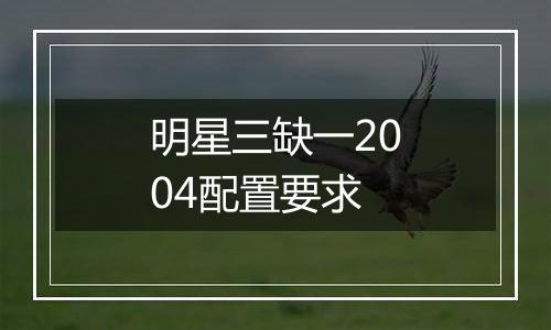 明星三缺一2004配置要求