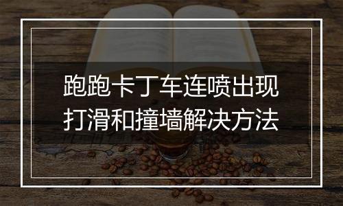 跑跑卡丁车连喷出现打滑和撞墙解决方法