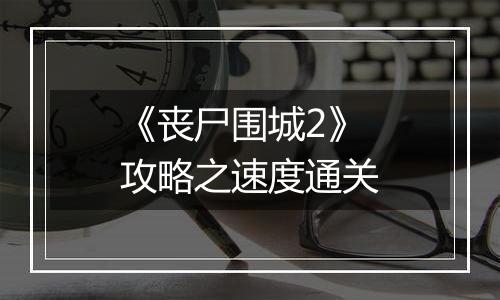 《丧尸围城2》攻略之速度通关