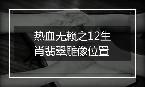 热血无赖之12生肖翡翠雕像位置