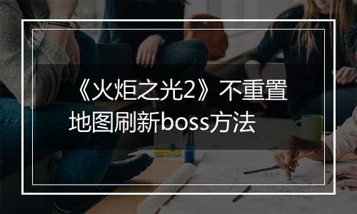 《火炬之光2》不重置地图刷新boss方法