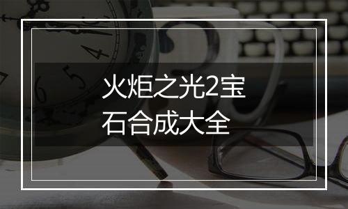 火炬之光2宝石合成大全