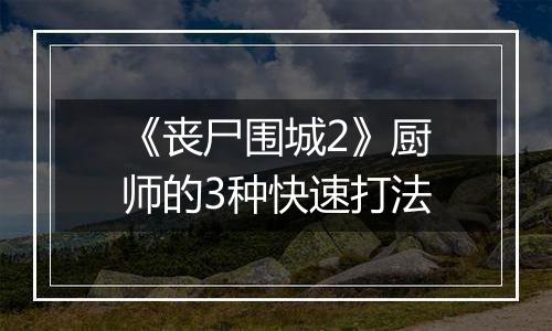 《丧尸围城2》厨师的3种快速打法