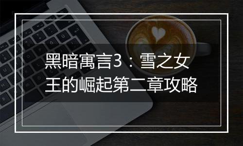 黑暗寓言3：雪之女王的崛起第二章攻略