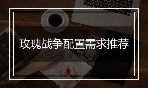 玫瑰战争配置需求推荐