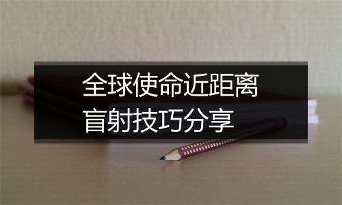 全球使命近距离盲射技巧分享