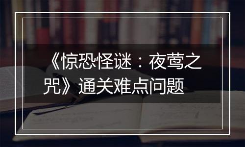 《惊恐怪谜：夜莺之咒》通关难点问题