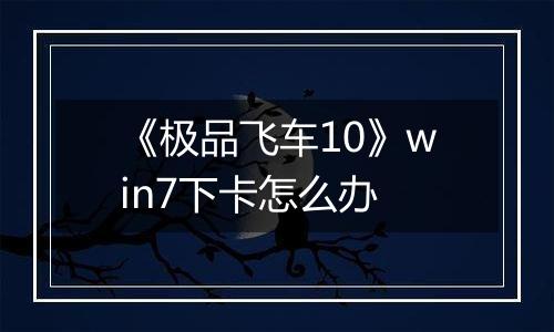 《极品飞车10》win7下卡怎么办