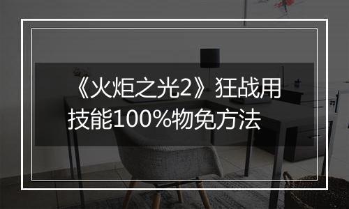《火炬之光2》狂战用技能100%物免方法