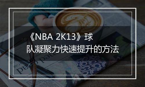 《NBA 2K13》球队凝聚力快速提升的方法