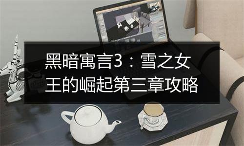 黑暗寓言3：雪之女王的崛起第三章攻略