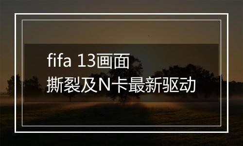 fifa 13画面撕裂及N卡最新驱动