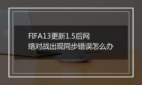 FIFA13更新1.5后网络对战出现同步错误怎么办