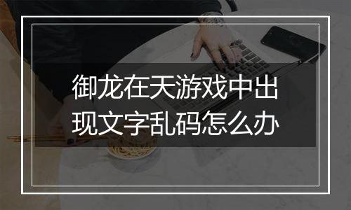 御龙在天游戏中出现文字乱码怎么办