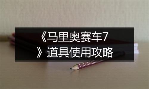 《马里奥赛车7》道具使用攻略