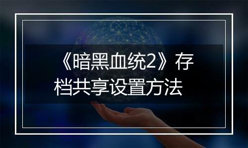 《暗黑血统2》存档共享设置方法