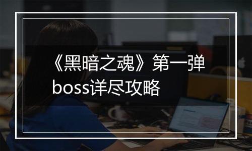 《黑暗之魂》第一弹 boss详尽攻略