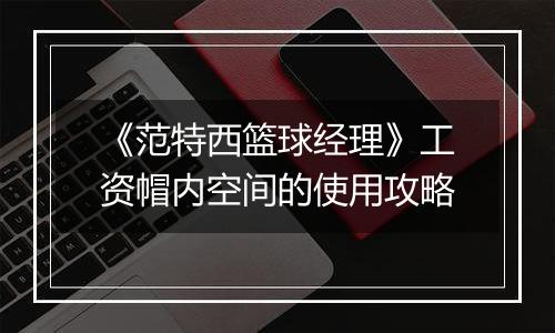 《范特西篮球经理》工资帽内空间的使用攻略