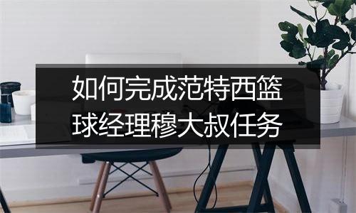 如何完成范特西篮球经理穆大叔任务