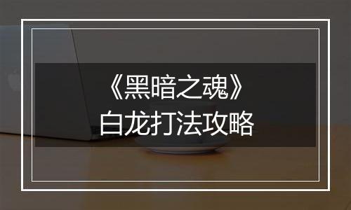 《黑暗之魂》白龙打法攻略