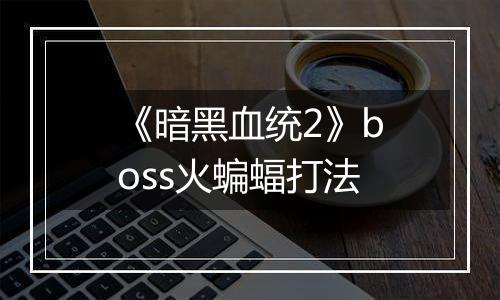 《暗黑血统2》boss火蝙蝠打法