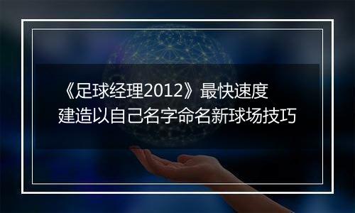 《足球经理2012》最快速度建造以自己名字命名新球场技巧