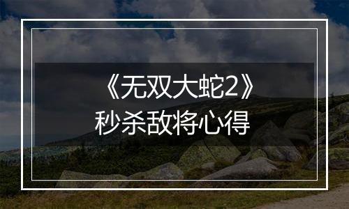 《无双大蛇2》秒杀敌将心得