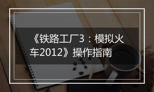 《铁路工厂3：模拟火车2012》操作指南