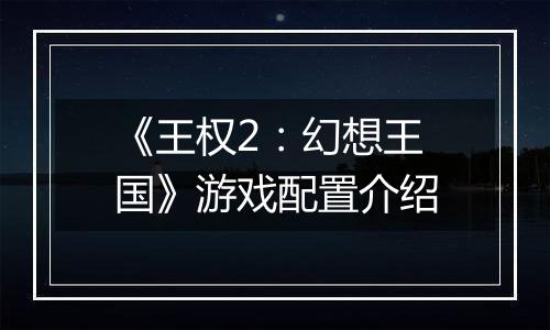 《王权2：幻想王国》游戏配置介绍