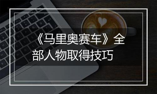 《马里奥赛车》全部人物取得技巧