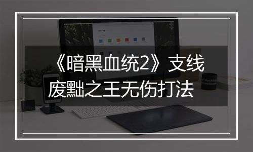 《暗黑血统2》支线废黜之王无伤打法