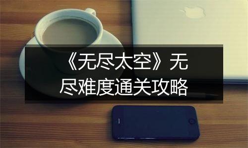 《无尽太空》无尽难度通关攻略