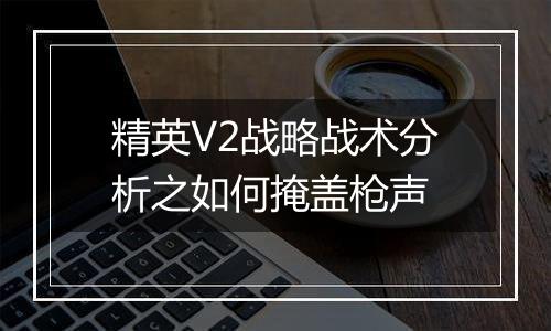 精英V2战略战术分析之如何掩盖枪声