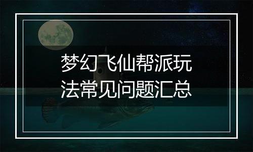 梦幻飞仙帮派玩法常见问题汇总