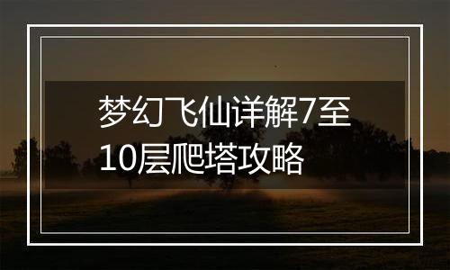 梦幻飞仙详解7至10层爬塔攻略