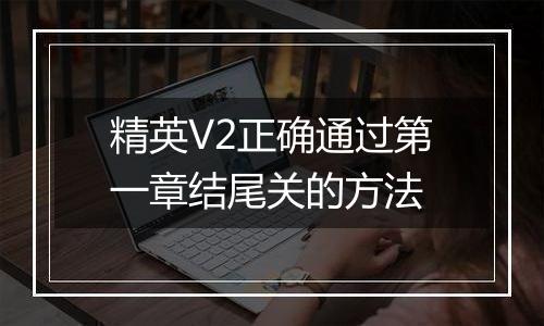 精英V2正确通过第一章结尾关的方法