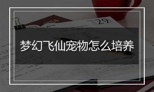 梦幻飞仙宠物怎么培养