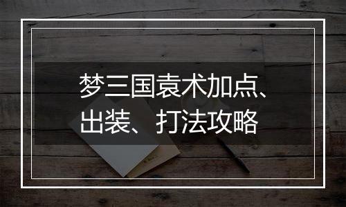 梦三国袁术加点、出装、打法攻略