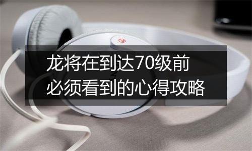 龙将在到达70级前必须看到的心得攻略