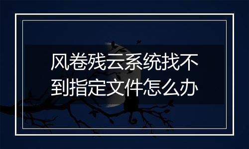 风卷残云系统找不到指定文件怎么办