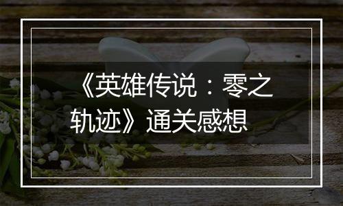 《英雄传说：零之轨迹》通关感想