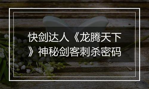 快剑达人《龙腾天下》神秘剑客刺杀密码