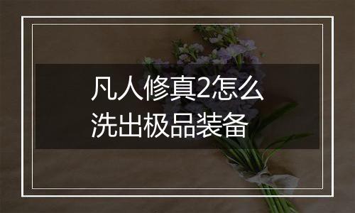 凡人修真2怎么洗出极品装备