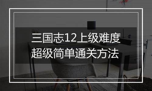 三国志12上级难度超级简单通关方法