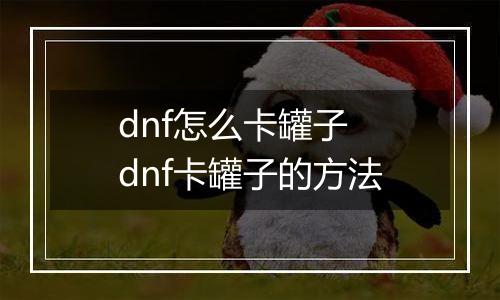 dnf怎么卡罐子　dnf卡罐子的方法