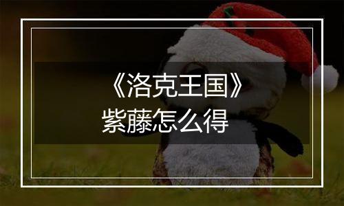 《洛克王国》紫藤怎么得