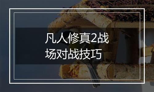 凡人修真2战场对战技巧