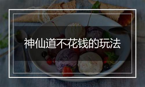 神仙道不花钱的玩法