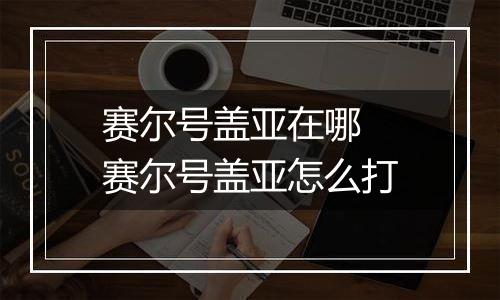 赛尔号盖亚在哪 赛尔号盖亚怎么打