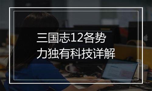 三国志12各势力独有科技详解